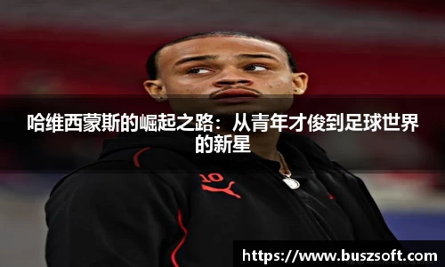 哈维西蒙斯的崛起之路：从青年才俊到足球世界的新星