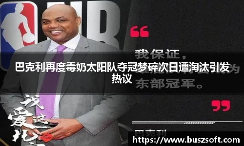 巴克利再度毒奶太阳队夺冠梦碎次日遭淘汰引发热议