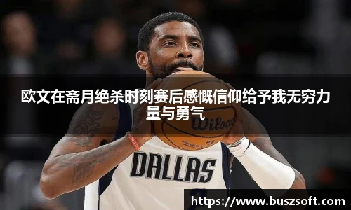 欧文在斋月绝杀时刻赛后感慨信仰给予我无穷力量与勇气