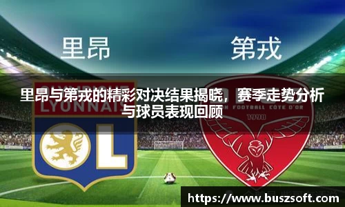 里昂与第戎的精彩对决结果揭晓，赛季走势分析与球员表现回顾