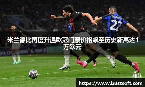 米兰德比再度升温欧冠门票价格飙至历史新高达1万欧元